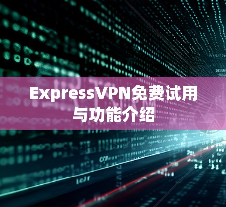 ExpressVPN免费试用与功能介绍