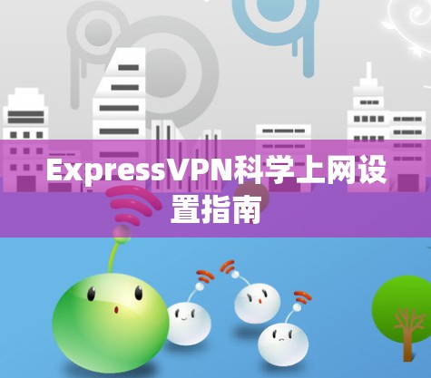 ExpressVPN科学上网设置指南 ExpressVPN科学上网设置指南