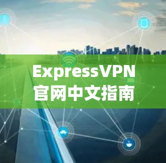 ExpressVPN官网中文指南，安装与配置说明