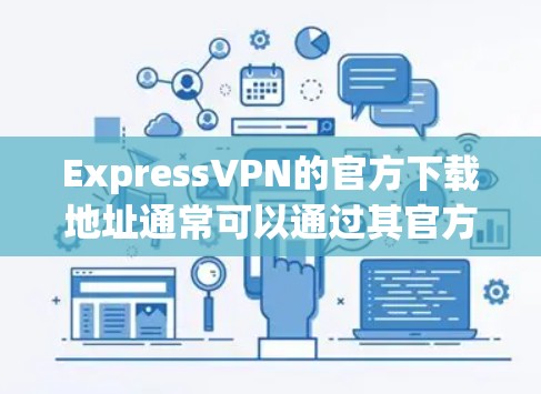 ExpressVPN的官方下载地址通常可以通过其官方网站找到。以下是ExpressVPN的官方网站链接