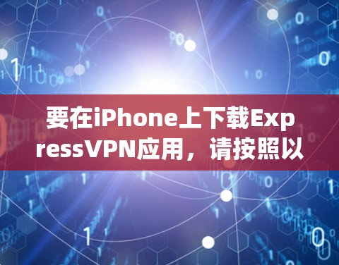 要在iPhone上下载ExpressVPN应用，请按照以下步骤操作