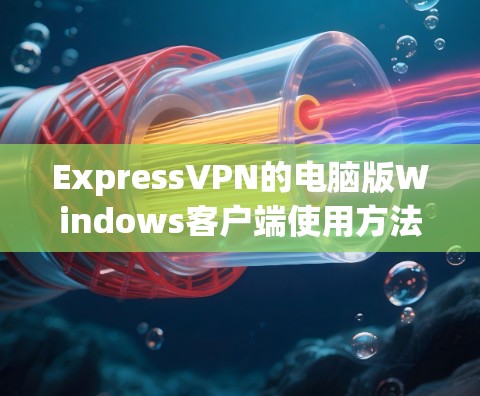 ExpressVPN的电脑版Windows客户端使用方法如下