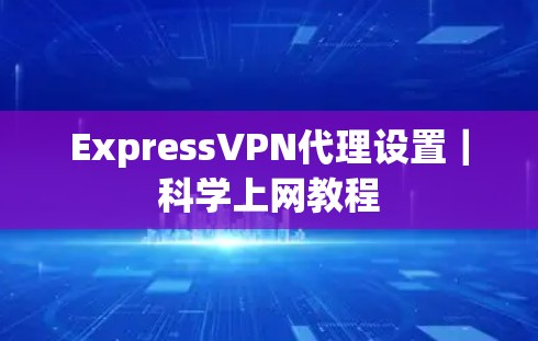 ExpressVPN代理设置｜科学上网教程