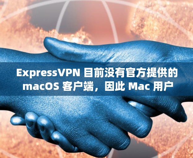 ExpressVPN 目前没有官方提供的 macOS 客户端,因此 Mac 用户需要通过其他方式安装 ExpressVPN。以下是几种常见的方法 ExpressVPN 目前没有官方提供的 macOS 客户端,因此 Mac 用户需要通过其他方式安装 ExpressVPN。以下是几种常见的方法