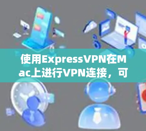 使用ExpressVPN在Mac上进行VPN连接,可以按照以下步骤操作 使用ExpressVPN在Mac上进行VPN连接,可以按照以下步骤操作