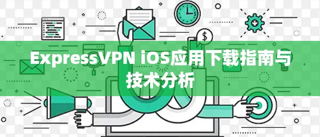 ExpressVPN iOS应用下载指南与技术分析 ExpressVPN iOS应用下载指南与技术分析