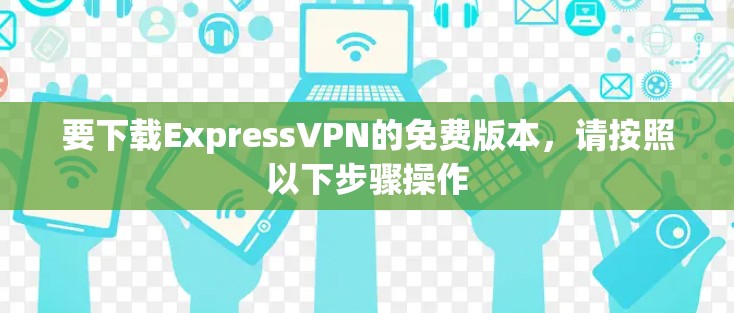 要下载ExpressVPN的免费版本,请按照以下步骤操作 要下载ExpressVPN的免费版本,请按照以下步骤操作