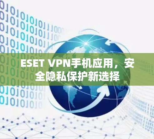 ESET VPN手机应用，安全隐私保护新选择