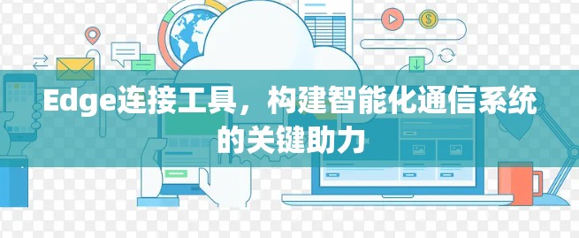 Edge连接工具，构建智能化通信系统的关键助力