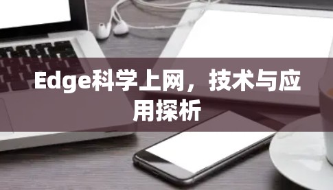 Edge科学上网,技术与应用探析 Edge科学上网,技术与应用探析