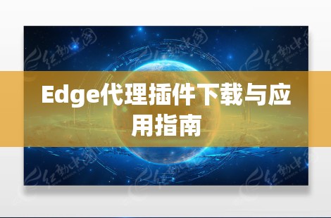 Edge代理插件下载与应用指南 Edge代理插件下载与应用指南