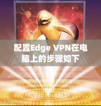 配置Edge VPN在电脑上的步骤如下