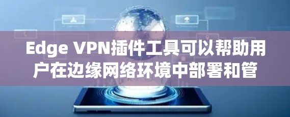 Edge VPN插件工具可以帮助用户在边缘网络环境中部署和管理VPN服务。以下是一些常用的Edge VPN插件工具和相关信息