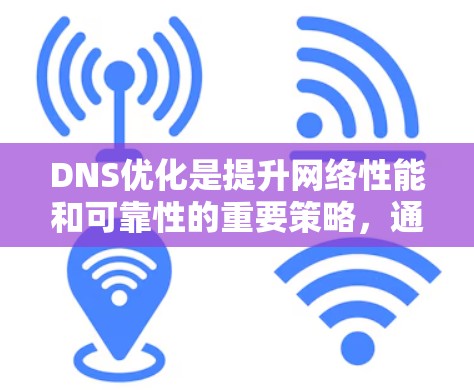 DNS优化是提升网络性能和可靠性的重要策略，通过以下方法和工具，可以有效优化DNS服务