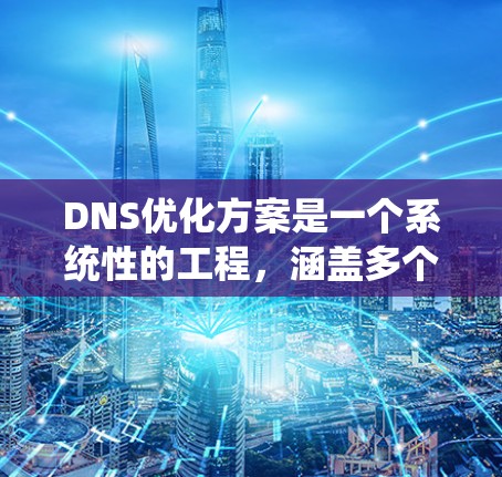 DNS优化方案是一个系统性的工程，涵盖多个方面的调整和配置，以提升DNS的性能、安全性和稳定性。以下是一些关键步骤和建议，帮助你优化DNS配置