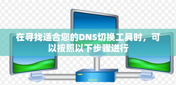在寻找适合您的DNS切换工具时，可以按照以下步骤进行