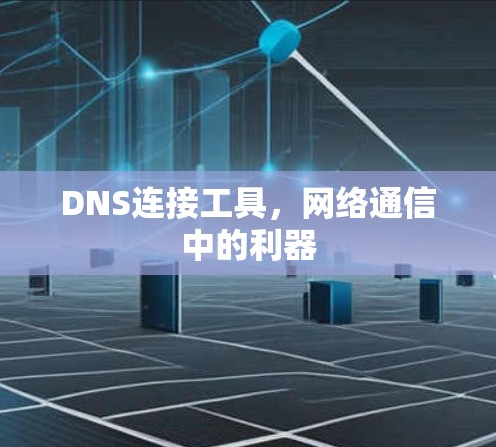 DNS连接工具，网络通信中的利器