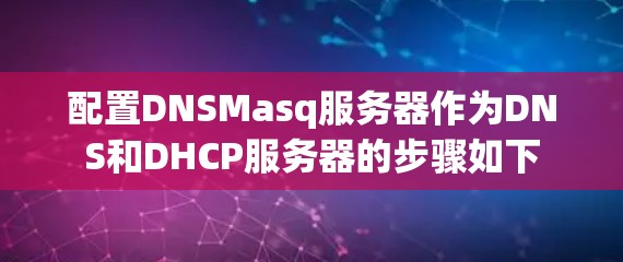 配置DNSMasq服务器作为DNS和DHCP服务器的步骤如下