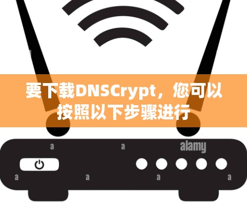 要下载DNSCrypt，您可以按照以下步骤进行