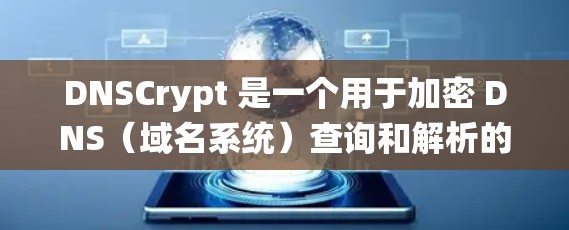 DNSCrypt 是一个用于加密 DNS（域名系统）查询和解析的网络工具，旨在保护 DNS 数据在传输过程中的安全性。以下是对 DNSCrypt 的详细介绍
