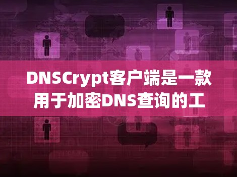 DNSCrypt客户端是一款用于加密DNS查询的工具，可以帮助保护DNS数据不被窃取。以下是关于DNSCrypt客户端在Windows操作系统上的常见问题及解决方法