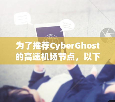 为了推荐CyberGhost的高速机场节点，以下是根据您的需求整理的建议