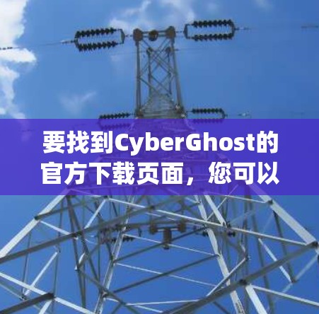 要找到CyberGhost的官方下载页面，您可以按照以下步骤操作