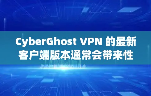 CyberGhost VPN 的最新客户端版本通常会带来性能优化、功能改进和安全性增强。如果你想下载最新版本，可以按照以下步骤操作