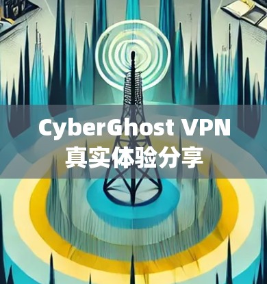 CyberGhost VPN真实体验分享