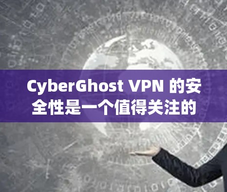 CyberGhost VPN 的安全性是一个值得关注的话题。以下是一些关键点来帮助你了解其安全性