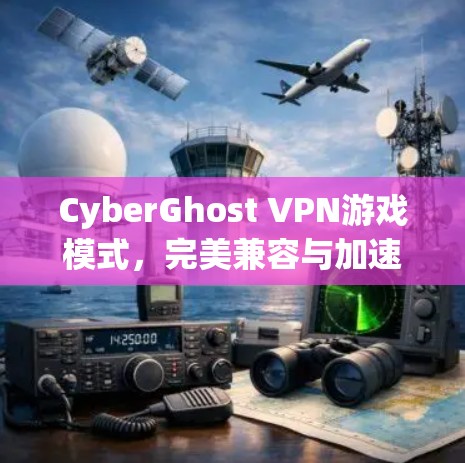 CyberGhost VPN游戏模式,完美兼容与加速体验 CyberGhost VPN游戏模式,完美兼容与加速体验