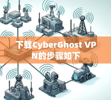 下载CyberGhost VPN的步骤如下