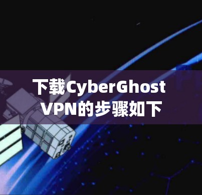 下载CyberGhost VPN的步骤如下