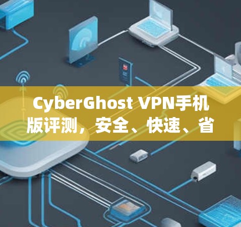 CyberGhost VPN手机版评测，安全、快速、省电
