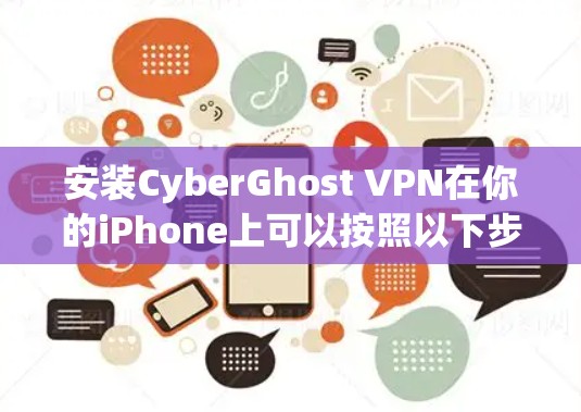 安装CyberGhost VPN在你的iPhone上可以按照以下步骤进行