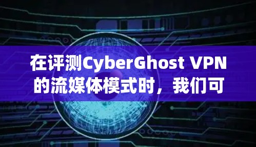 在评测CyberGhost VPN的流媒体模式时，我们可以从以下几个关键方面进行分析和测试，以确保其流媒体功能的有效性和用户体验