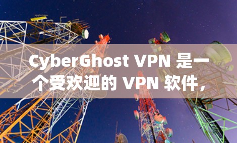 CyberGhost VPN 是一个受欢迎的 VPN 软件,适合需要保护隐私和安全的用户。以下是对其的详细分析 CyberGhost VPN 是一个受欢迎的 VPN 软件,适合需要保护隐私和安全的用户。以下是对其的详细分析