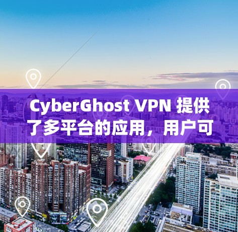 CyberGhost VPN 提供了多平台的应用,用户可以根据自己的设备选择适合的版本进行下载。以下是获取CyberGhost VPN应用的步骤和相关信息 CyberGhost VPN 提供了多平台的应用,用户可以根据自己的设备选择适合的版本进行下载。以下是获取CyberGhost VPN应用的步骤和相关信息