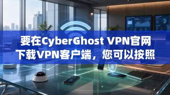 要在CyberGhost VPN官网下载VPN客户端，您可以按照以下步骤操作