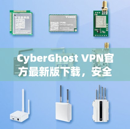 CyberGhost VPN官方最新版下载，安全隐私保护的最佳选择