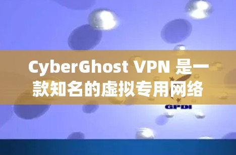 CyberGhost VPN 是一款知名的虚拟专用网络（VPN）服务提供商，他们的官方软件可以通过以下方式下载