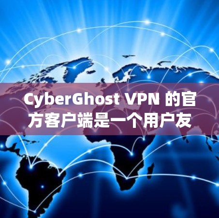 CyberGhost VPN 的官方客户端是一个用户友好的 VPN 应用，允许你在不同平台上连接到虚拟专用网络。以下是使用该客户端的一些基本步骤