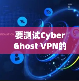 要测试CyberGhost VPN的高速连接，可以按照以下步骤进行