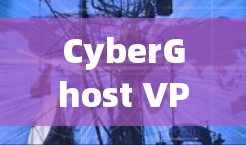 CyberGhost VPN电脑端软件下载指南