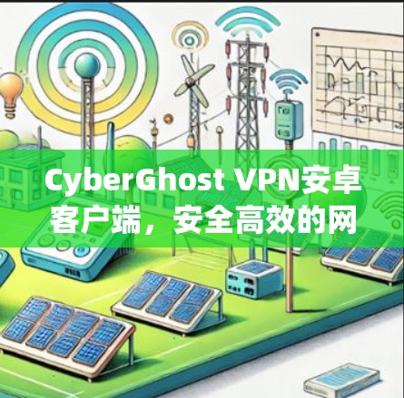 CyberGhost VPN安卓客户端，安全高效的网络隐私保护工具