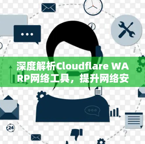 深度解析Cloudflare WARP网络工具，提升网络安全与性能