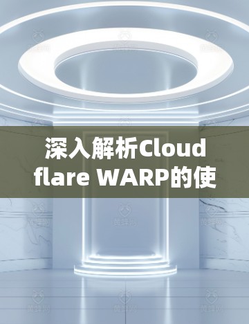 深入解析Cloudflare WARP的使用方法