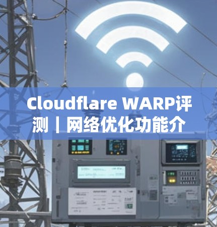 Cloudflare WARP评测｜网络优化功能介绍