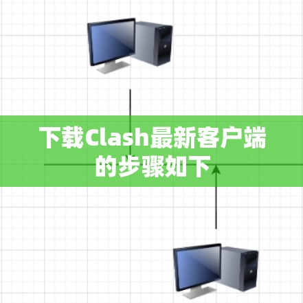 下载Clash最新客户端的步骤如下 下载Clash最新客户端的步骤如下