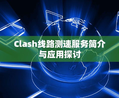 Clash线路测速服务简介与应用探讨